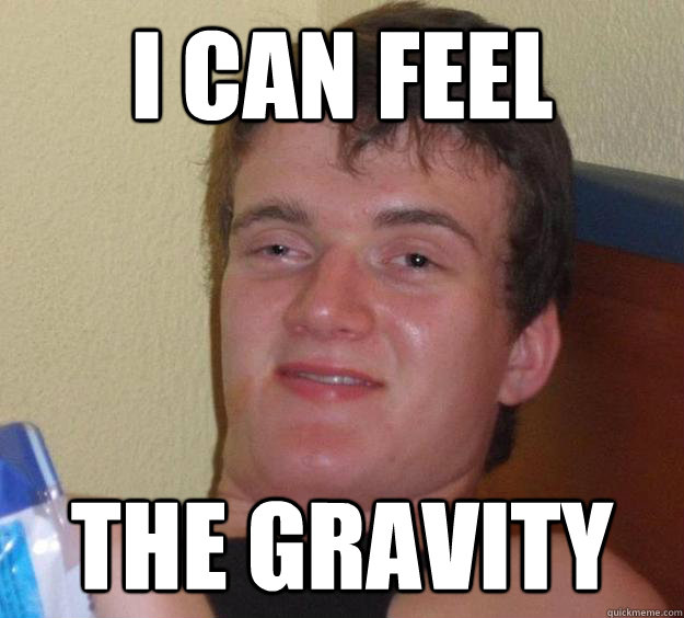 I can feel the gravity  10 Guy