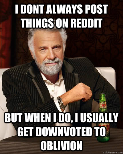 I dont always post things on reddit but when I do, i usually get downvoted to oblivion   The Most Interesting Man In The World