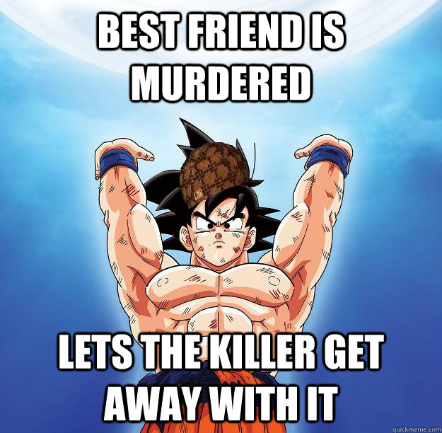 best friend is murdered lets the killer get away with it  Scumbag Goku