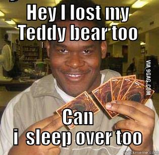 HEY I LOST MY TEDDY BEAR TOO CAN I  SLEEP OVER TOO Misc