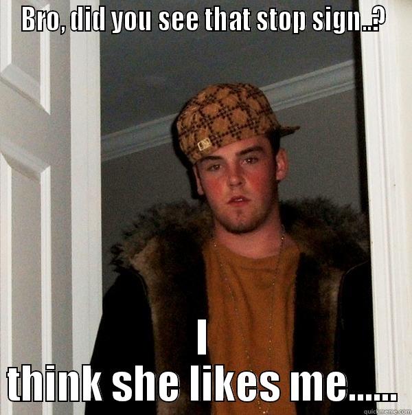 BRO, DID YOU SEE THAT STOP SIGN..? I THINK SHE LIKES ME...... Scumbag Steve