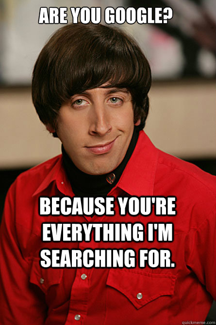 ARE YOU GOOGLE? BECAUSE YOU'RE EVERYTHING I'M SEARCHING FOR. - ARE YOU GOOGLE? BECAUSE YOU'RE EVERYTHING I'M SEARCHING FOR.  Pickup Line Scientist