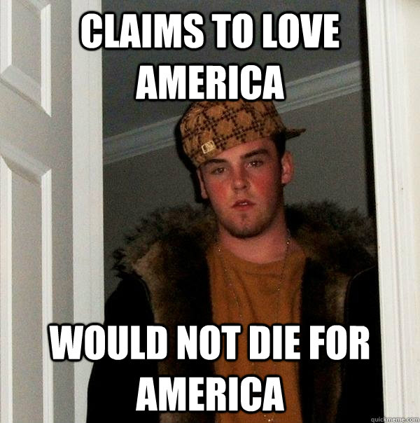 claims to love america would not die for america  Scumbag Steve