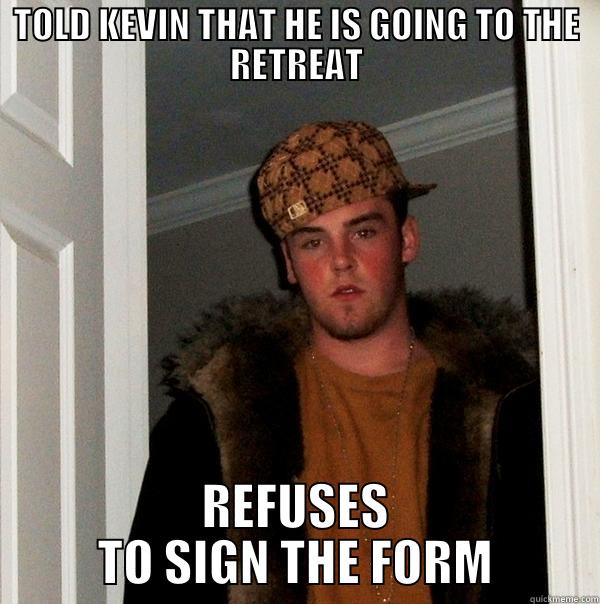 TOLD KEVIN THAT HE IS GOING TO THE RETREAT REFUSES TO SIGN THE FORM Scumbag Steve