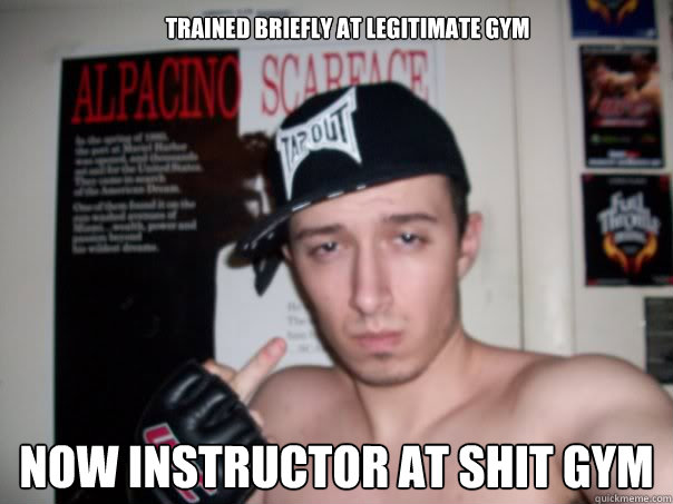 Trained briefly at legitimate gym Now instructor at shit gym  