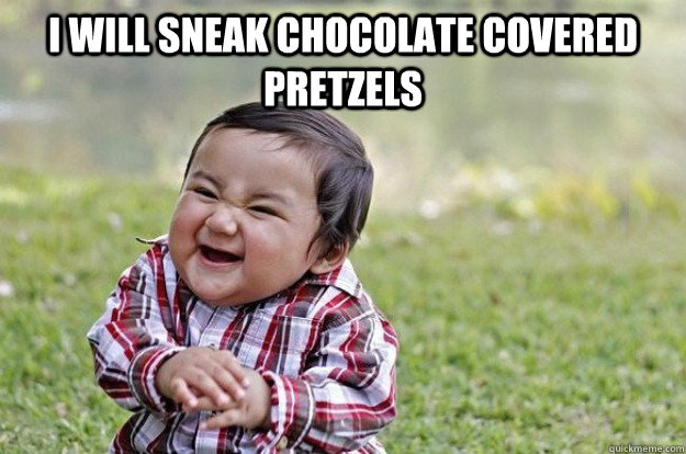 I will sneak chocolate covered pretzels   Evil Toddler