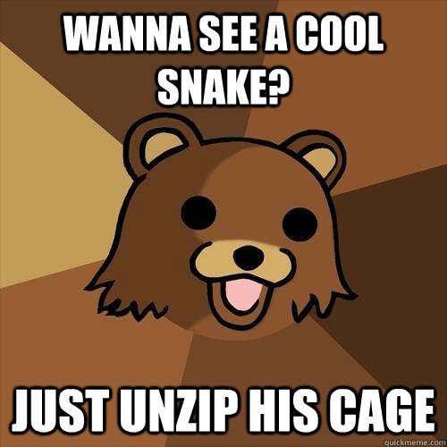 wanna see a cool snake? just unzip his cage  Pedobear