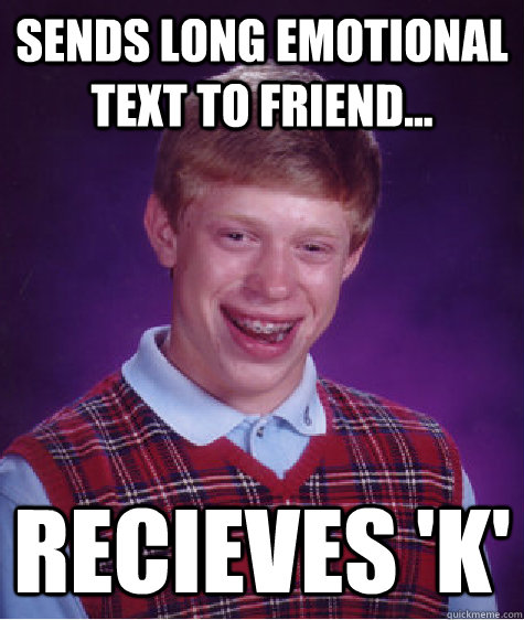 Sends long emotional text to friend... Recieves 'K'  Bad Luck Brian