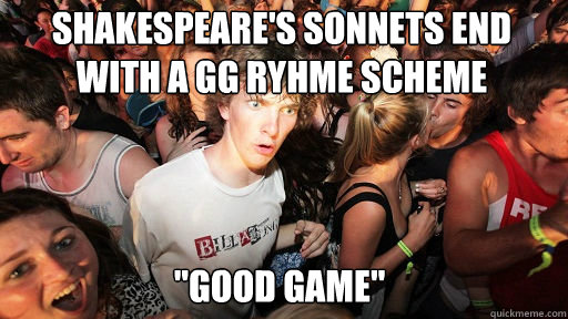 Shakespeare's sonnets end with a gg ryhme scheme
 