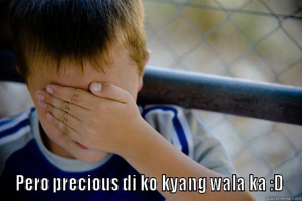  PERO PRECIOUS DI KO KYANG WALA KA :D Confession kid