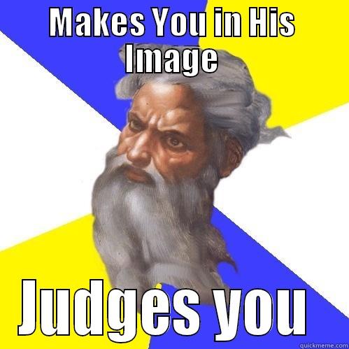 MAKES YOU IN HIS IMAGE JUDGES YOU  Advice God