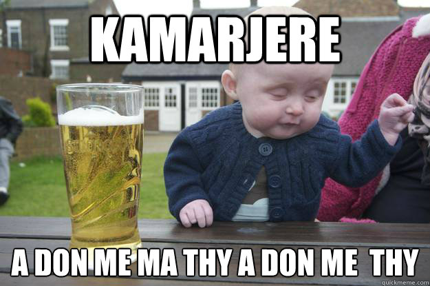 kamarjere  a don me ma thy a don me  thy
  drunk baby