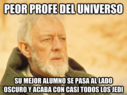 peor profe del universo su mejor alumno se pasa al lado oscuro y acaba con casi todos los jedi  Obi Wan