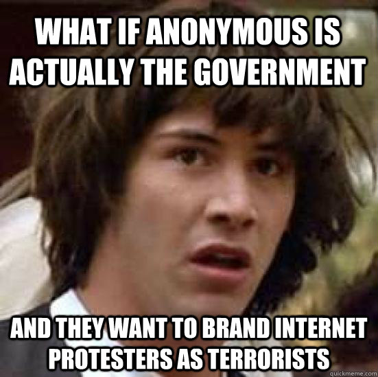 What if anonymous is actually the government and they want to brand internet protesters as terrorists  conspiracy keanu