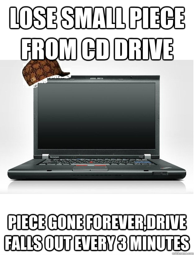 Lose Small piece from CD drive Piece Gone forever,Drive falls out every 3 minutes - Lose Small piece from CD drive Piece Gone forever,Drive falls out every 3 minutes  scumbag t40