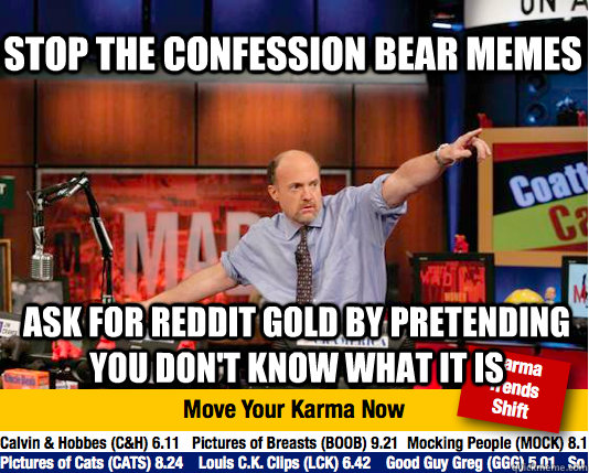 Stop the confession bear memes ask for reddit gold by pretending you don't know what it is - Stop the confession bear memes ask for reddit gold by pretending you don't know what it is  Mad Karma with Jim Cramer