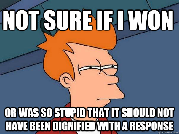 not sure if I won or was so stupid that it should not have been dignified with a response - not sure if I won or was so stupid that it should not have been dignified with a response  Futurama Fry