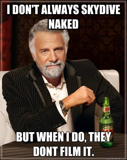 I don't always skydive naked but when I do, they dont film it. - I don't always skydive naked but when I do, they dont film it.  The Most Interesting Man In The World