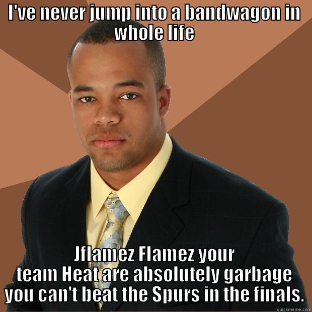 I'VE NEVER JUMP INTO A BANDWAGON IN WHOLE LIFE JFLAMEZ FLAMEZ YOUR TEAM HEAT ARE ABSOLUTELY GARBAGE YOU CAN'T BEAT THE SPURS IN THE FINALS. Successful Black Man