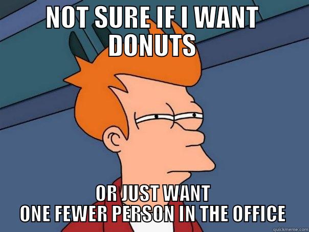 NOT SURE IF I WANT DONUTS OR JUST WANT ONE FEWER PERSON IN THE OFFICE Futurama Fry