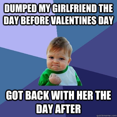 dumped my girlfriend the day before valentines day got back with her the day after  Success Kid