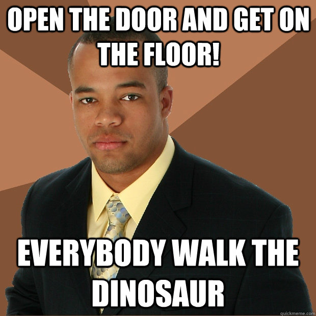 open the door and get on the floor! everybody WALK THE DINOSAUR  Successful Black Man