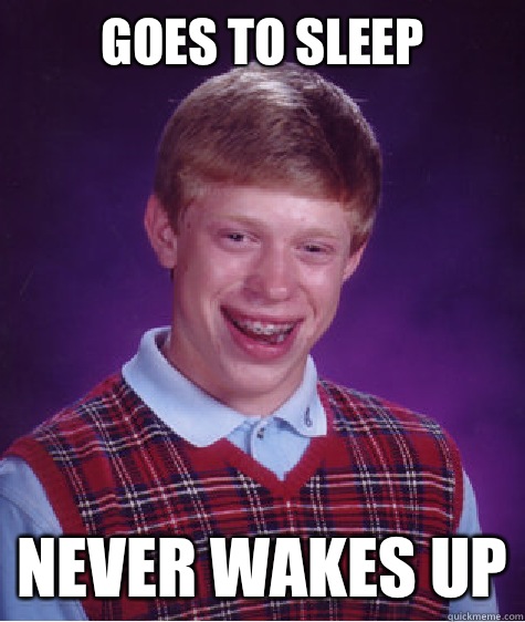 goes to sleep Never wakes up - goes to sleep Never wakes up  Bad Luck Brian