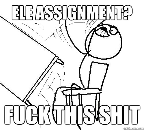 ELE assignment? Fuck this shit  Flip A Table