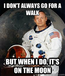 I don't always go for a walk but when I do, it's on the moon  Neil Armstrong