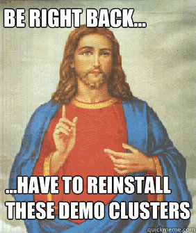 Be right back... ...have to reinstall these demo clusters  Angry jesus