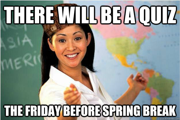 There will be a quiz The friday before spring break - There will be a quiz The friday before spring break  Scumbag Teacher