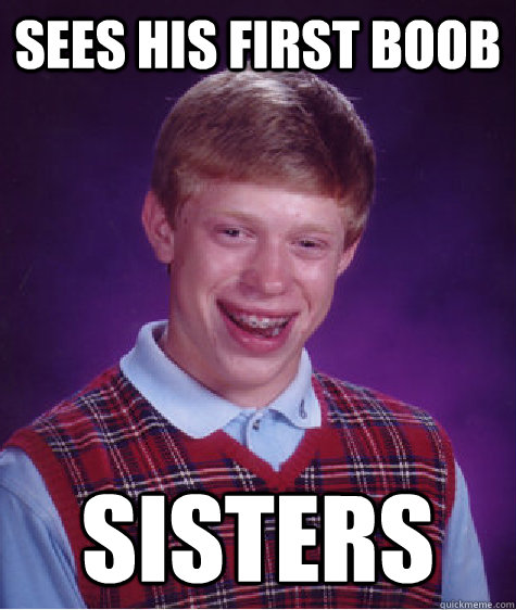 Sees his first boob sisters  Bad Luck Brian