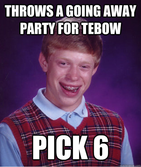 Throws a going away party for Tebow Pick 6  Bad Luck Brian