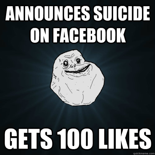 Announces suicide on facebook Gets 100 likes  Forever Alone