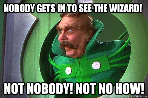 Nobody gets in to see the wizard! not nobody! not no how!  The doorman