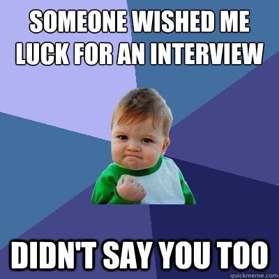 Someone wished me luck for an interview didn't say you too - Someone wished me luck for an interview didn't say you too  Success Kid