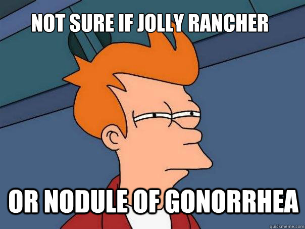 not sure if jolly rancher or nodule of gonorrhea  - not sure if jolly rancher or nodule of gonorrhea   Futurama Fry