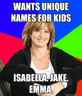 Wants unique names for kids Isabella. Jake. Emma.  Sheltering Suburban Mom