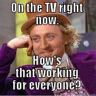 ON THE TV RIGHT NOW. HOW'S THAT WORKING FOR EVERYONE? Condescending Wonka