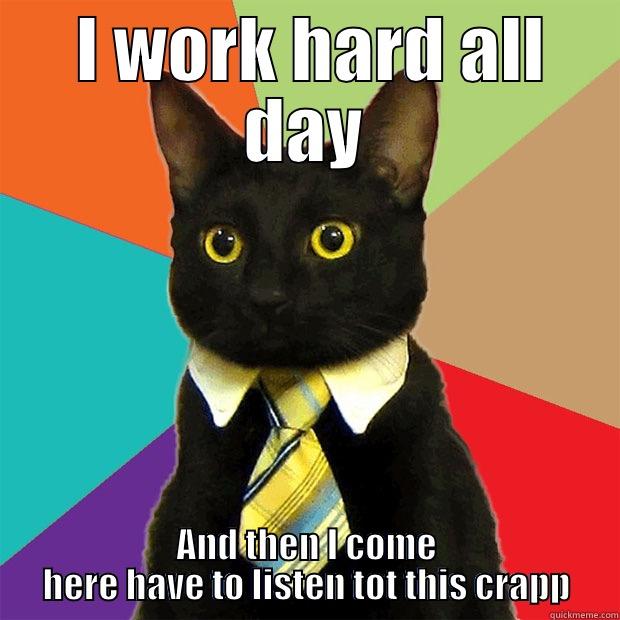 Kitty cat1 -  I WORK HARD ALL DAY AND THEN I COME HERE HAVE TO LISTEN TOT THIS CRAPP Business Cat