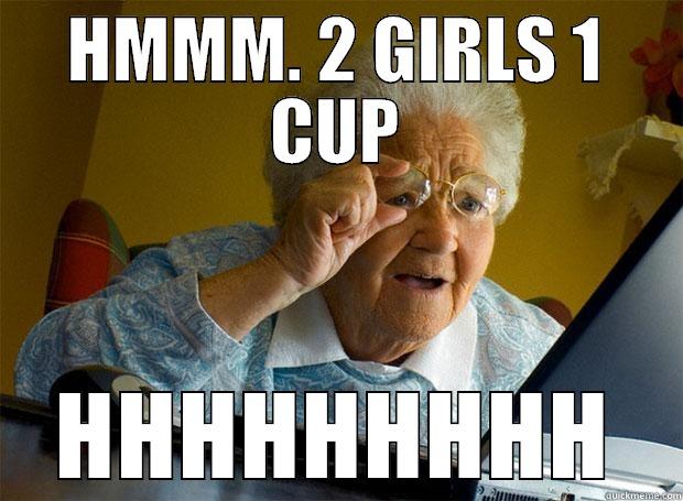 HMMM. 2 GIRLS 1 CUP HHHHHHHHH Grandma finds the Internet