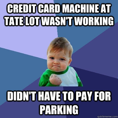 credit card machine at tate lot wasn't working didn't have to pay for parking - credit card machine at tate lot wasn't working didn't have to pay for parking  Success Kid