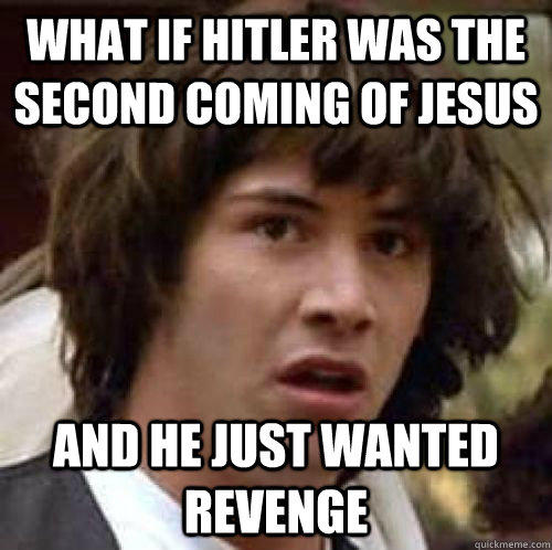What if Hitler Was the second coming of jesus and he just wanted revenge  