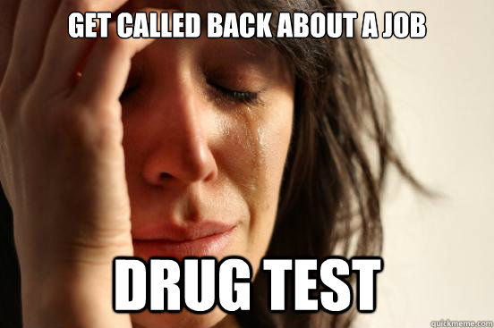 Get called back about a job drug test  First World Problems