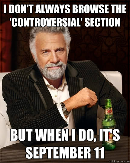 I don't always browse the 'controversial' section But when I do, it's September 11  The Most Interesting Man In The World