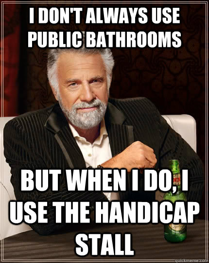 I don't always use public bathrooms But when I do, I use the handicap stall  The Most Interesting Man In The World