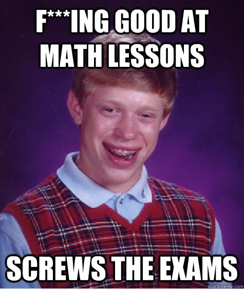 F***ing good at math lessons screws the exams  Bad Luck Brian