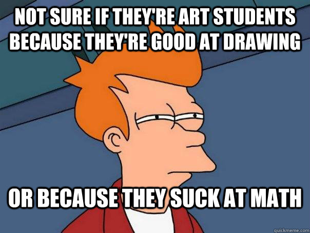 Not sure if they're art students because they're good at drawing or because they suck at math  Futurama Fry