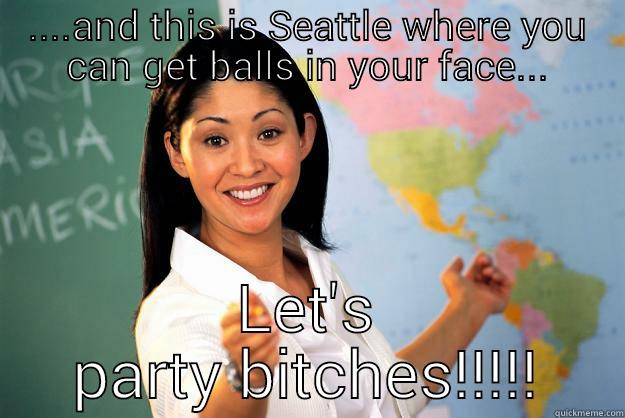 Ambers party Bitches - ....AND THIS IS SEATTLE WHERE YOU CAN GET BALLS IN YOUR FACE... LET'S PARTY BITCHES!!!!! Unhelpful High School Teacher