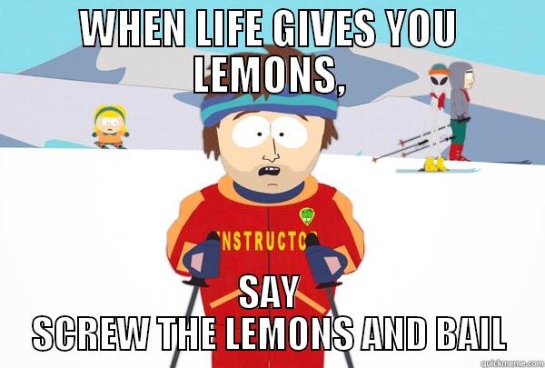 WHEN LIFE GIVES YOU LEMONS, SAY SCREW THE LEMONS AND BAIL Super Cool Ski Instructor